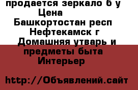 продается зеркало б.у. › Цена ­ 1 000 - Башкортостан респ., Нефтекамск г. Домашняя утварь и предметы быта » Интерьер   